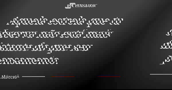 Aquela estrela que tu observa não está mais distante do que seu pensamento.... Frase de Marcelo.