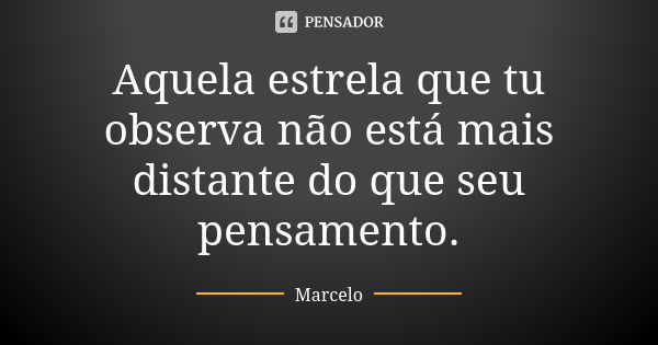 Aquela estrela que tu observa não está mais distante do que seu pensamento.... Frase de Marcelo.