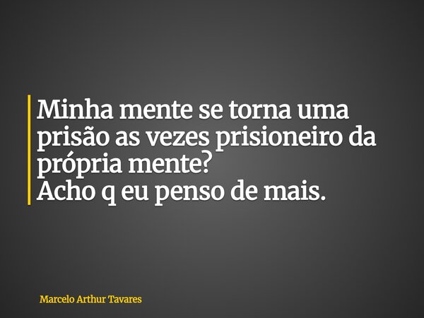 Minha mente se torna uma prisão as vezes prisioneiro da própria mente? Acho q eu penso de mais.... Frase de Marcelo Arthur Tavares.