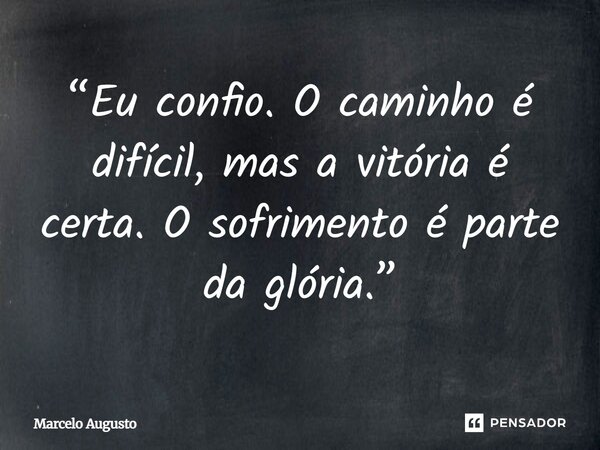 ⁠“Eu confio. O caminho é difícil, mas a vitória é certa. O sofrimento é parte da glória.”... Frase de Marcelo Augusto.