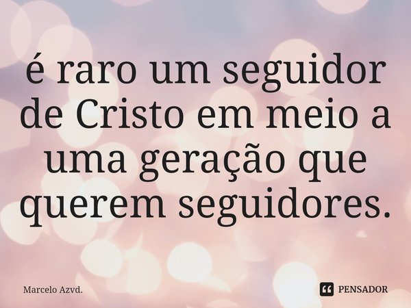 ⁠é raro um seguidor de Cristo em meio a uma geração que querem seguidores.... Frase de Marcelo Azvd..