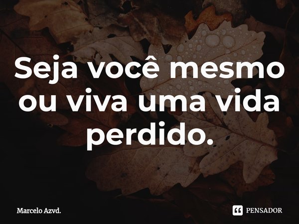 ⁠⁠Seja você mesmo ou viva uma vida perdido.... Frase de Marcelo Azvd..