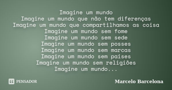 Imagine um mundo Imagine um mundo que não tem diferenças Imagine um mundo que compartilhamos as coisa Imagine um mundo sem fome Imagine um mundo sem sede Imagin... Frase de Marcelo Barcelona.