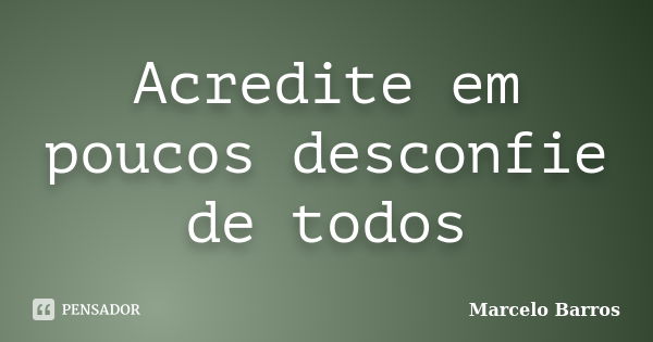 Acredite em poucos desconfie de todos... Frase de Marcelo Barros.