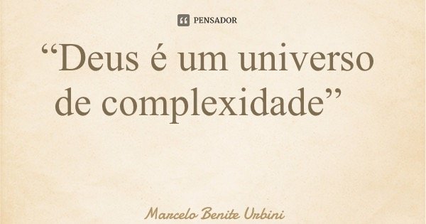 “Deus é um universo de complexidade”... Frase de Marcelo Benite Urbini.