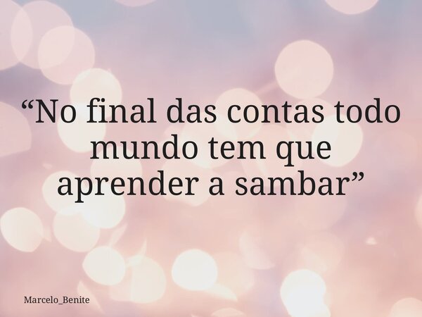 “No final das contas todo mundo tem que aprender a sambar”... Frase de Marcelo_Benite.