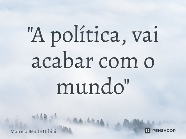 ⁠"A política, vai acabar com o mundo"... Frase de Marcelo Benite Urbini.
