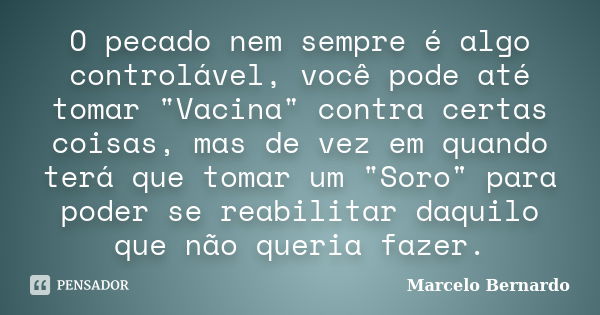 O pecado nem sempre é algo controlável, você pode até tomar "Vacina" contra certas coisas, mas de vez em quando terá que tomar um "Soro" par... Frase de Marcelo Bernardo.