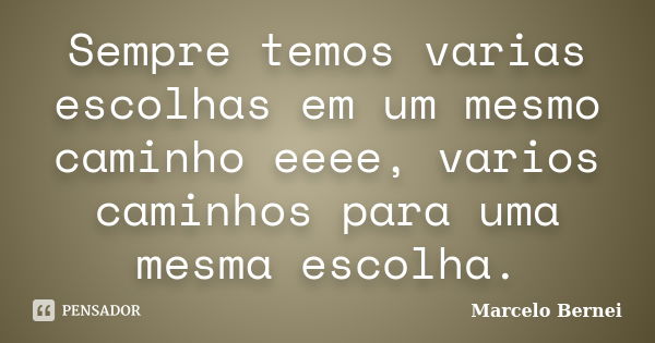 Sempre temos varias escolhas em um mesmo caminho eeee, varios caminhos para uma mesma escolha.... Frase de Marcelo Bernei.