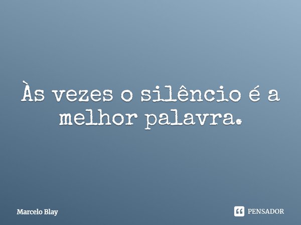 Às vezes o silêncio é a melhor palavra.... Frase de Marcelo Blay.