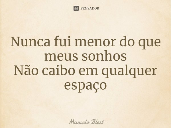 ⁠Nunca fui menor do que meus sonhos Não caibo em qualquer espaço... Frase de Marcelo Blest.