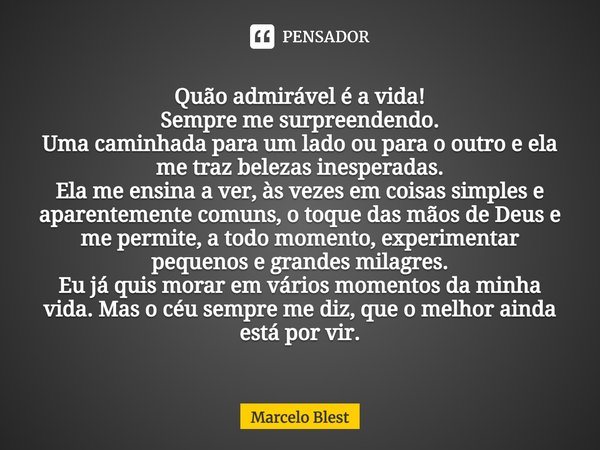 ⁠Quão admirável é a vida! Sempre me surpreendendo. Uma caminhada para um lado ou para o outro e ela me traz belezas inesperadas. Ela me ensina a ver, às vezes e... Frase de Marcelo Blest.