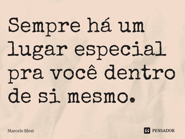 ⁠Sempre há um lugar especial pra você dentro de si mesmo.... Frase de Marcelo Blest.