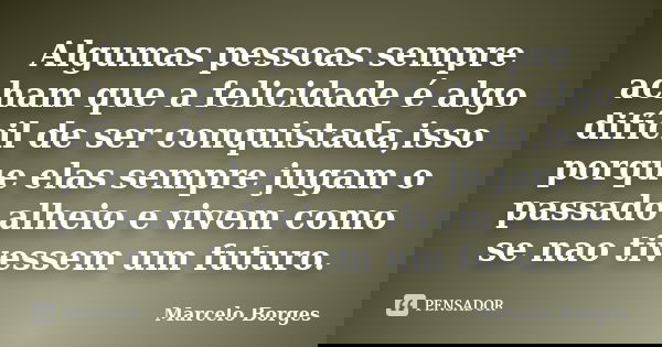 Algumas pessoas sempre acham que a felicidade é algo difícil de ser conquistada,isso porque elas sempre jugam o passado alheio e vivem como se nao tivessem um f... Frase de Marcelo borges.