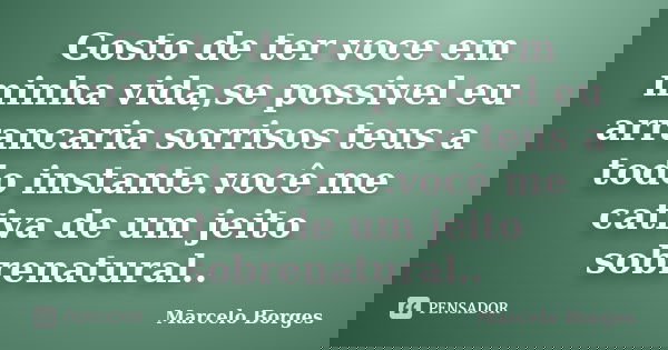 Gosto de ter voce em minha vida,se possivel eu arrancaria sorrisos teus a todo instante.você me cativa de um jeito sobrenatural..... Frase de Marcelo borges.