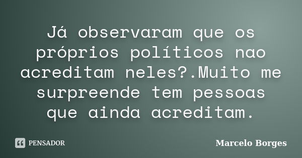 Já observaram que os próprios políticos nao acreditam neles?.Muito me surpreende tem pessoas que ainda acreditam.... Frase de Marcelo borges.