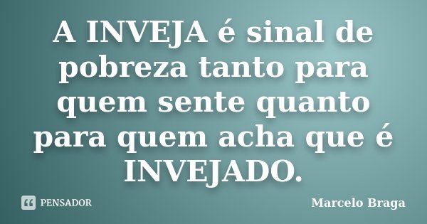 A INVEJA é sinal de pobreza tanto para quem sente quanto para quem acha que é INVEJADO.... Frase de Marcelo Braga.