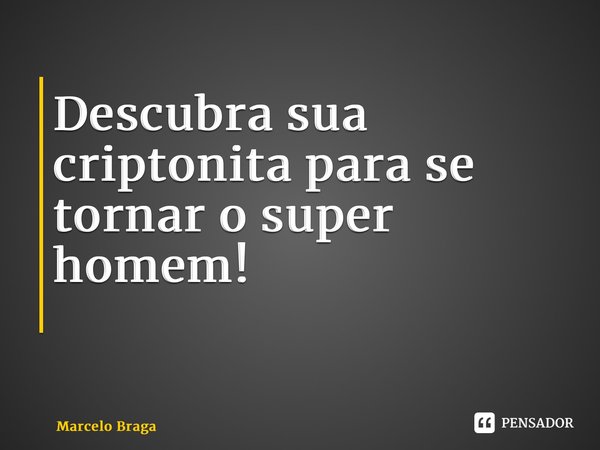 Descubra sua criptonita para se tornar o super homem! ⁠... Frase de Marcelo Braga.