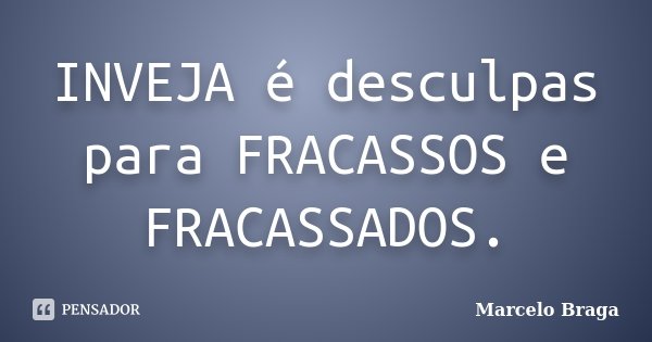 INVEJA é desculpas para FRACASSOS e FRACASSADOS.... Frase de Marcelo Braga.