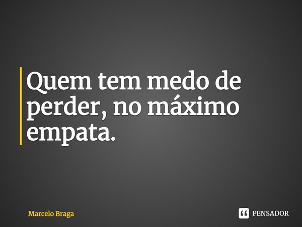 ⁠Quem tem medo de perder, no máximo empata.... Frase de Marcelo Braga.