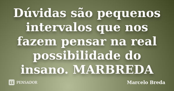 Dúvidas são pequenos intervalos que nos fazem pensar na real possibilidade do insano. MARBREDA... Frase de Marcelo Breda.