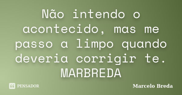 Não intendo o acontecido, mas me passo a limpo quando deveria corrigir te. MARBREDA... Frase de Marcelo Breda.