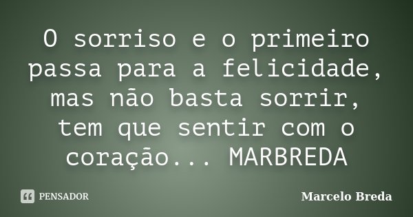 O sorriso e o primeiro passa para a felicidade, mas não basta sorrir, tem que sentir com o coração... MARBREDA... Frase de Marcelo Breda.