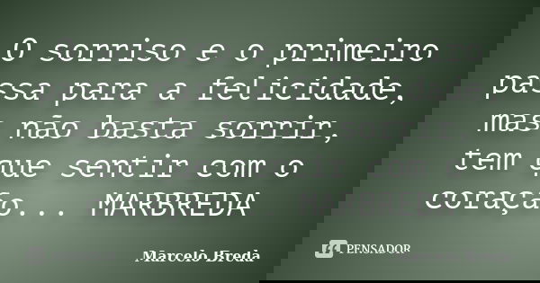 O sorriso e o primeiro passa para a felicidade, mas não basta sorrir, tem que sentir com o coração... MARBREDA... Frase de Marcelo Breda.