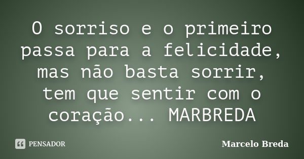 O sorriso e o primeiro passa para a felicidade, mas não basta sorrir, tem que sentir com o coração... MARBREDA... Frase de Marcelo Breda.