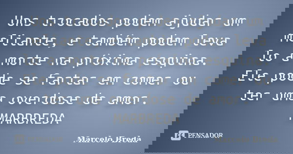 Uns trocados podem ajudar um meliante, e também podem leva lo a morte na próxima esquina. Ele pode se fartar em comer ou ter uma overdose de amor. MARBREDA... Frase de Marcelo Breda.