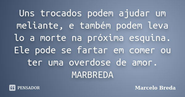 Uns trocados podem ajudar um meliante, e também podem leva lo a morte na próxima esquina. Ele pode se fartar em comer ou ter uma overdose de amor. MARBREDA... Frase de Marcelo Breda.