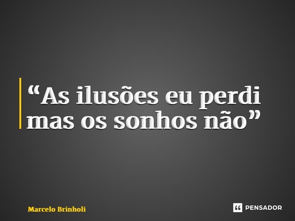 “⁠As ilusões eu perdi mas os sonhos não”... Frase de Marcelo Brinholi.