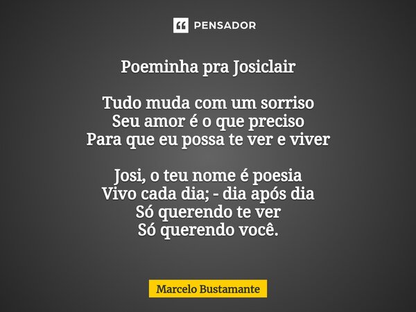 ⁠Poeminha pra Josiclair Tudo muda com um sorriso Seu amor é o que preciso Para que eu possa te ver e viver Josi, o teu nome é poesia Vivo cada dia; - dia após d... Frase de Marcelo Bustamante.