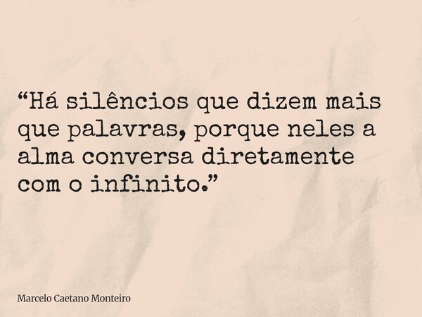 “Há silêncios que dizem mais que palavras, porque neles a alma conversa diretamente com o infinito.”... Frase de Marcelo Caetano Monteiro.