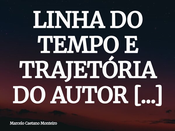 LINHA DO TEMPO E TRAJETÓRIA DO AUTOR E ESCRITOR: MARCELO CAETANO MONTEIRO. A trajetória do autor tem elementos importantes: infância, início precoce na escrita,... Frase de Marcelo Caetano Monteiro.