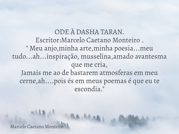 ODE À DASHA TARAN. Escritor:Marcelo Caetano Monteiro . " Meu anjo,minha arte,minha poesia...meu tudo...ah...inspiração, musselina,amado avantesma que me cr... Frase de Marcelo Caetano Monteiro.