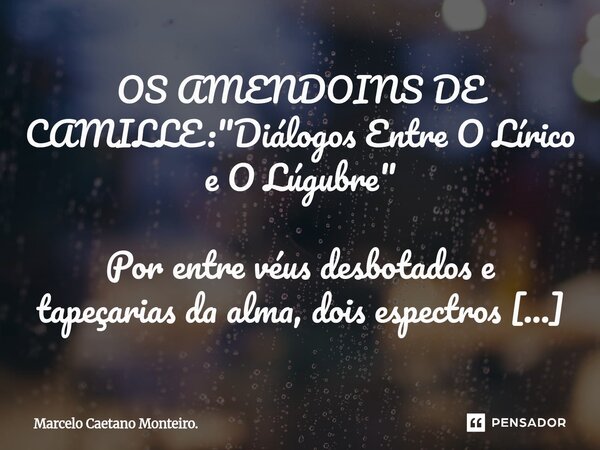 OS AMENDOINS DE CAMILLE: "Diálogos Entre O Lírico e O Lúgubre" Por entre véus desbotados e tapeçarias da alma, dois espectros se encontram no porão o... Frase de Marcelo Caetano Monteiro..