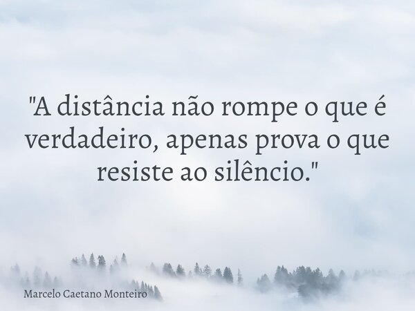 "A distância não rompe o que é verdadeiro, apenas prova o que resiste ao silêncio."... Frase de Marcelo Caetano Monteiro.
