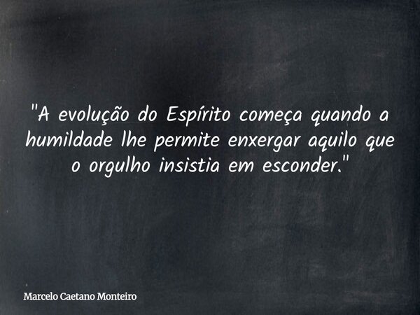 "A evolução do Espírito começa quando a humildade lhe permite enxergar aquilo que o orgulho insistia em esconder."... Frase de Marcelo Caetano Monteiro.