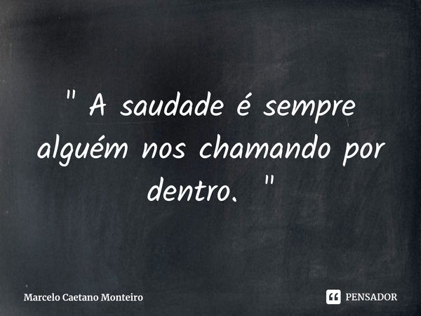 ⁠" A saudade é sempre alguém nos chamando por dentro. "... Frase de Marcelo Caetano Monteiro.