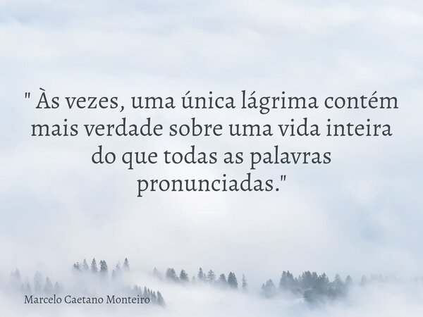 " Às vezes, uma única lágrima contém mais verdade sobre uma vida inteira do que todas as palavras pronunciadas. "... Frase de Marcelo Caetano Monteiro.