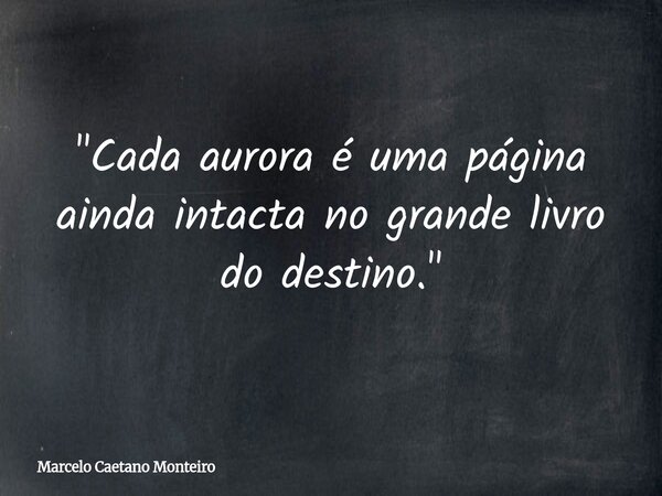 "Cada aurora é uma página ainda intacta no grande livro do destino."... Frase de Marcelo Caetano Monteiro.