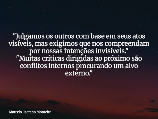 "Julgamos os outros com base em seus atos visíveis, mas exigimos que nos compreendam por nossas intenções invisíveis." "Muitas críticas dirigidas... Frase de Marcelo Caetano Monteiro.