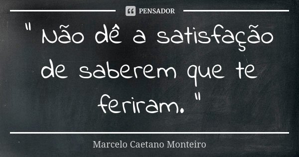 " Não dê a satisfação de saberem que te feriram. "... Frase de Marcelo Caetano Monteiro.