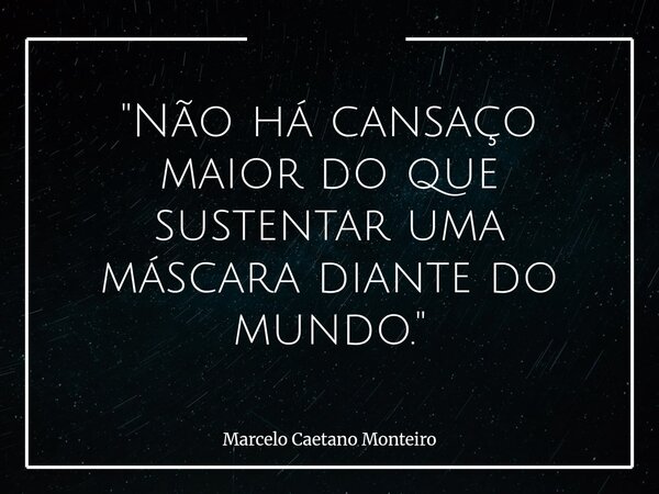 "Não há cansaço maior do que sustentar uma máscara diante do mundo."... Frase de Marcelo Caetano Monteiro.