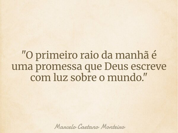 "O primeiro raio da manhã é uma promessa que Deus escreve com luz sobre o mundo."... Frase de Marcelo Caetano Monteiro.