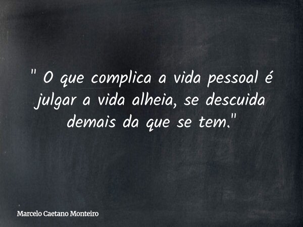 " O que complica a vida pessoal é julgar a vida alheia, se descuida demais da que se tem. "... Frase de Marcelo Caetano Monteiro.