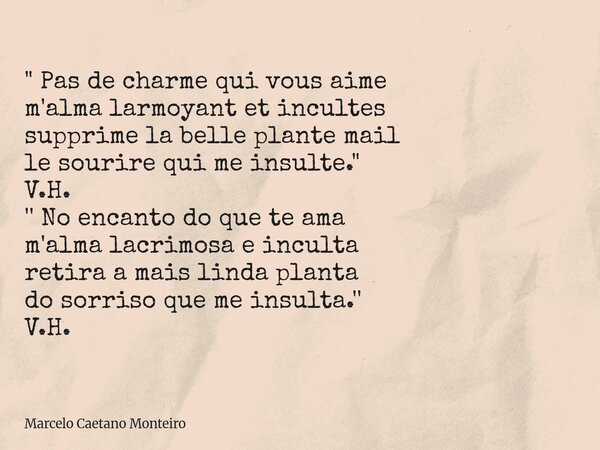 " Pas de charme qui vous aime m'alma larmoyant et incultes supprime la belle plante mail le sourire qui me insulte. " V.H. '' No encanto do que te ama... Frase de Marcelo Caetano Monteiro.