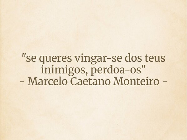 "se queres vingar-se dos teus inimigos, perdoa-os" - Marcelo Caetano Monteiro -... Frase de Marcelo Caetano Monteiro.