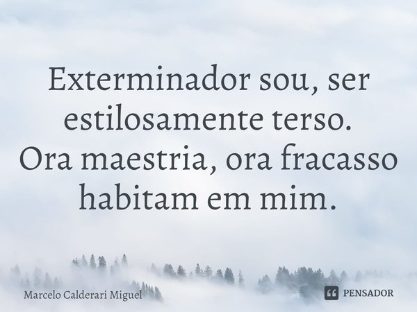 ⁠Exterminador sou, ser estilosamente terso.
Ora maestria, ora fracasso habitam em mim.... Frase de Marcelo Calderari Miguel.